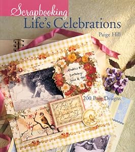 Scrapbooking Life's Celebrations: 200 Page Designs by Paige Hill