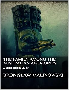 The Family among the Australian Aborigines by Bronislaw Malinowski
