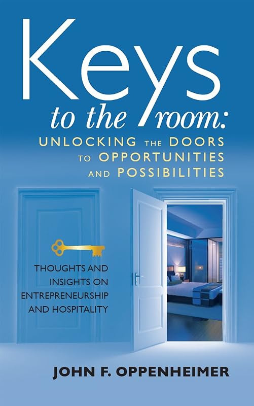 Keys to the Room: Unlocking the Doors to Opportunities and Possibilities: Thoughts and Insights on Entrepreneurship and Hospitality by John Oppenheimer