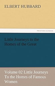 Little Journeys to the Homes of the Great - Volume 02 Little Journeys to the Homes of Famous Women