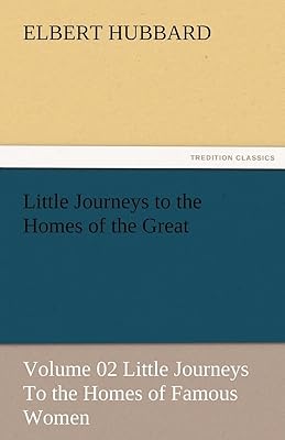 Little Journeys to the Homes of the Great - Volume 02 Little Journeys to the Homes of Famous Women