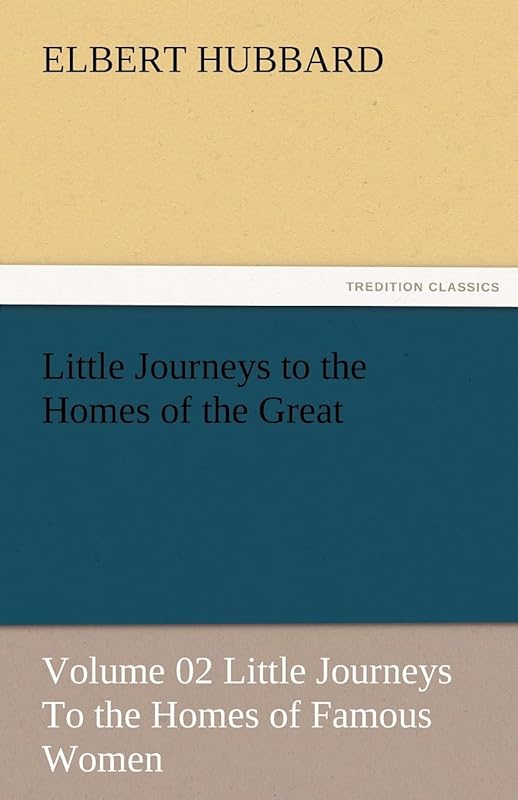 Little Journeys to the Homes of the Great - Volume 02 Little Journeys to the Homes of Famous Women by Elbert Hubbard