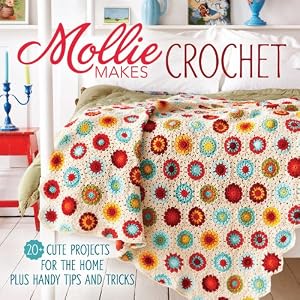 Mollie Makes Crochet: 20+ Cute Projects for the Home Plus Handy Tips and Tricks by Editors of Mollie Makes