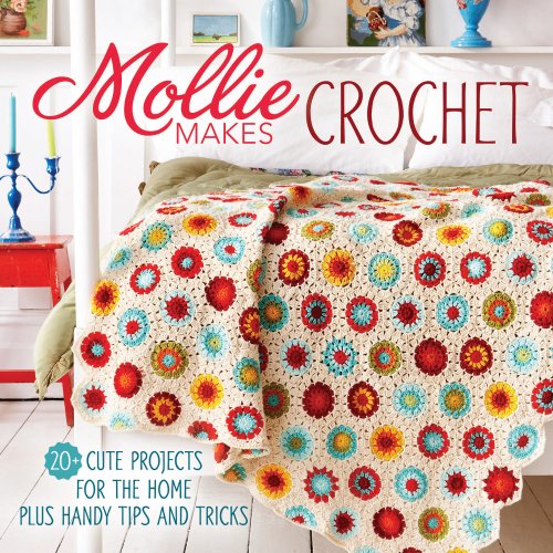 Mollie Makes Crochet: 20+ Cute Projects for the Home Plus Handy Tips and Tricks by Editors of Mollie Makes
