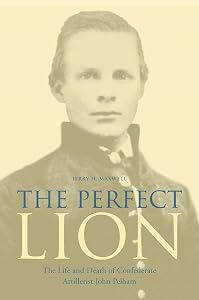 The Perfect Lion: The Life and Death of Confederate Artillerist John Pelham by Jerry H. Maxwell