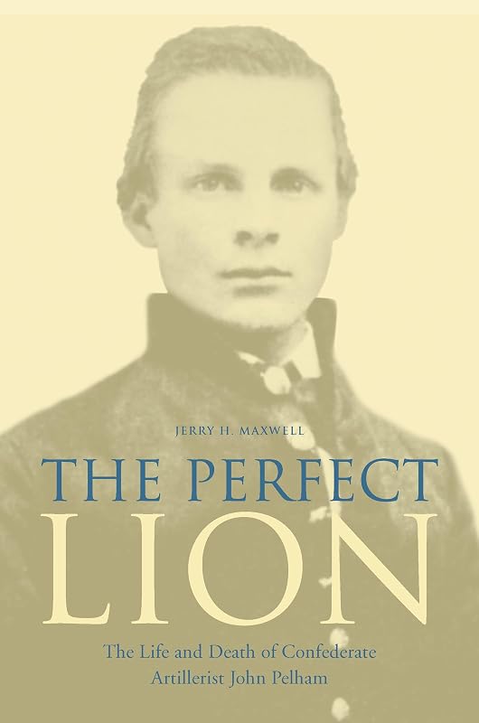 The Perfect Lion: The Life and Death of Confederate Artillerist John Pelham by Jerry H. Maxwell