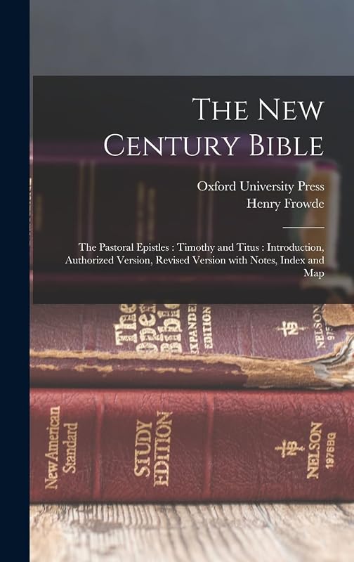 The New Century Bible: The Pastoral Epistles: Timothy and Titus: Introduction, Authorized Version, Revised Version with Notes, Index and Map by Oxford University Press