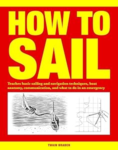 How to Sail: Teaches Basic Sailing and Navigation Techniques, Boat Anatomy, Communication, and What to Do in an Emergency