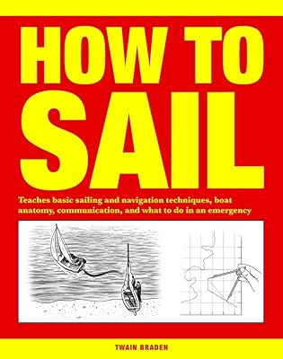 How to Sail: Teaches Basic Sailing and Navigation Techniques, Boat Anatomy, Communication, and What to Do in an Emergency