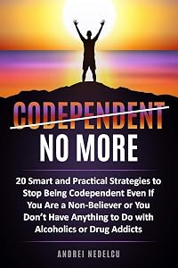 Codependent No More: 20 Smart and Practical Strategies to Stop Being Codependent Even If You Are a Non-Believer or You Don’t Have Anything to Do with Alcoholics or Drug Addicts