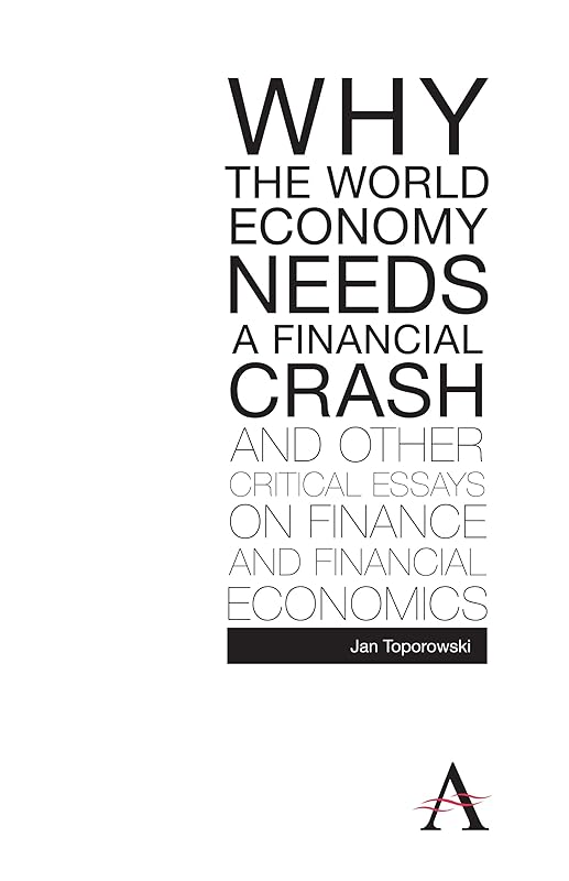 Why the World Economy Needs a Financial Crash and Other Critical Essays on Finance and Financial Economics (Anthem Finance) by Jan Toporowski