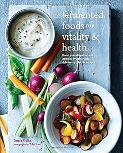 Fermented Foods for Vitality &amp; Health: Boost Your Digestive and Immune Systems With Delicious Probiotic Recipes