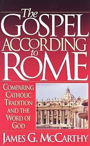 The Gospel According to Rome: Comparing Catholic Tradition and the Word of God by James G. McCarthy