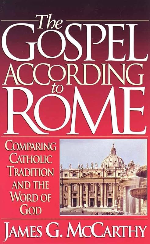 The Gospel According to Rome: Comparing Catholic Tradition and the Word of God by James G. McCarthy