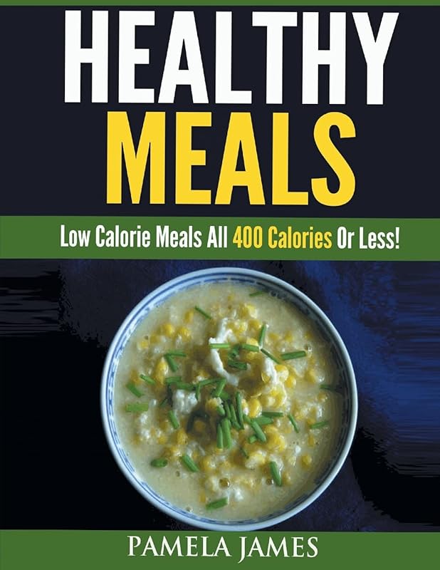 Healthy Meals: Low Calorie Meals All 400 Calories or Less! by Pamela James
