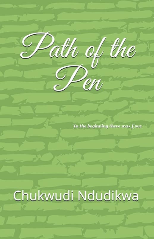 Path of the Pen: In the beginning there was Love by Chukwudi C Ndudikwa