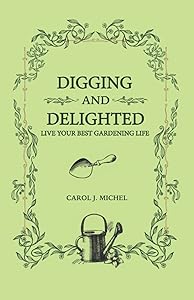 Digging and Delighted: Live Your Best Gardening Life by Carol J Michel