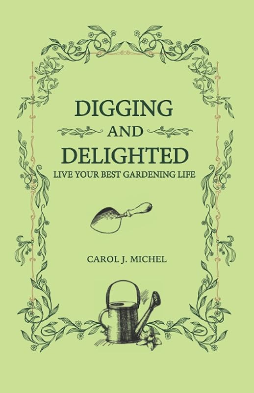 Digging and Delighted: Live Your Best Gardening Life by Carol J Michel