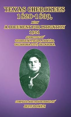 Texas Cherokees 1820-1839: with A Document For Litigation, 1921 Submitted by George W. Fields, Lawyer, Oklahoma City, Oklahoma