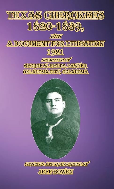 Texas Cherokees 1820-1839: with A Document For Litigation, 1921 Submitted by George W. Fields, Lawyer, Oklahoma City, Oklahoma by Jeff Bowen