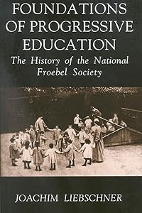 Foundations of Progressive Education: The History of the National Froebel Society by Joachim Liebschner