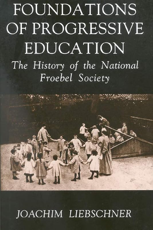 Foundations of Progressive Education: The History of the National Froebel Society by Joachim Liebschner
