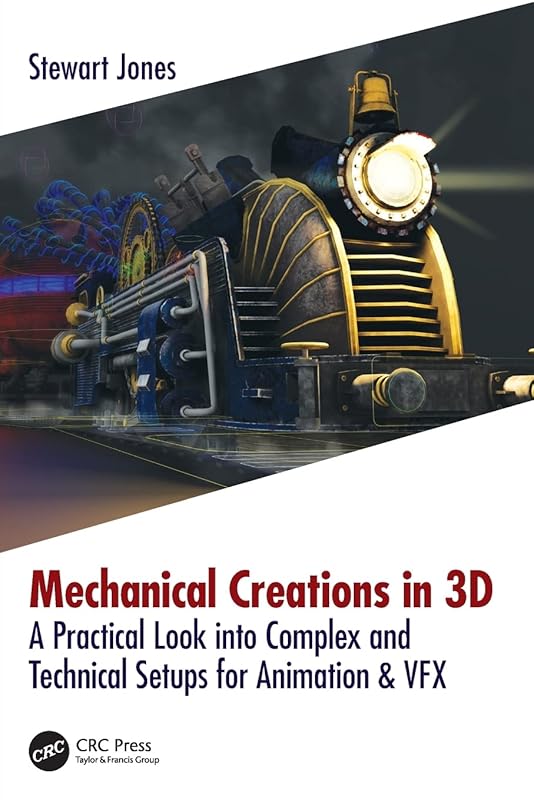 Mechanical Creations in 3D: A Practical Look into Complex and Technical Setups for Animation & VFX by Stewart Jones