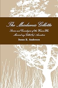 The Mesdames Gillette: Stories and Genealogies of the Women Who Married My Gillet(te) Ancestors by Susan E. Anderson