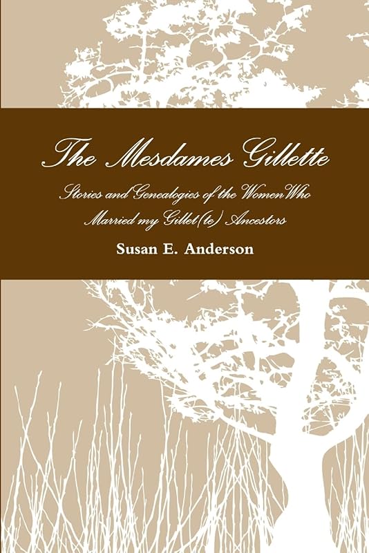 The Mesdames Gillette: Stories and Genealogies of the Women Who Married My Gillet(te) Ancestors by Susan E. Anderson