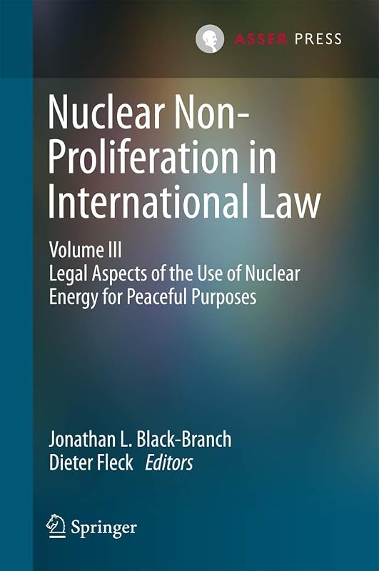 Nuclear Non-Proliferation in International Law - Volume III: Legal Aspects of the Use of Nuclear Energy for Peaceful Purposes by Jonathan L. Black-Branch