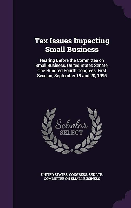 Tax Issues Impacting Small Business: Hearing Before the Committee on Small Business, United States Senate, One Hundred Fourth Congress, First Session, September 19 and 20, 1995 by United States Congress Senate Committ