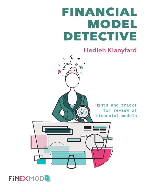 Financial Model Detective: Hints and tricks for review of financial models by Hedieh Kianyfard