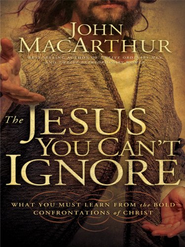 The Jesus You Can't Ignore: What You Must Learn from the Bold Confrontations of Christ by John MacArthur