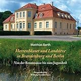 Herrenhäuser und Landsitze in Brandenburg und Berlin: Von der Renaissance bis zum Jugendstil - Matthias Barth