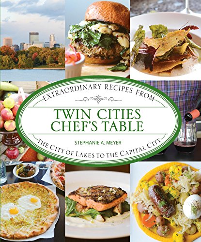 Twin Cities Chef's Table: Extraordinary Recipes from the City of Lakes to the Capital City by Stephanie Meyer
