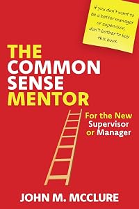 The Common Sense Mentor: For the New Supervisor or Manager by John M. McClure