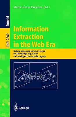 Information Extraction in the Web Era: Natural Language Communication for Knowledge Acquisition and Intelligent Information Agents (Lecture Notes in Computer Science, 2700)