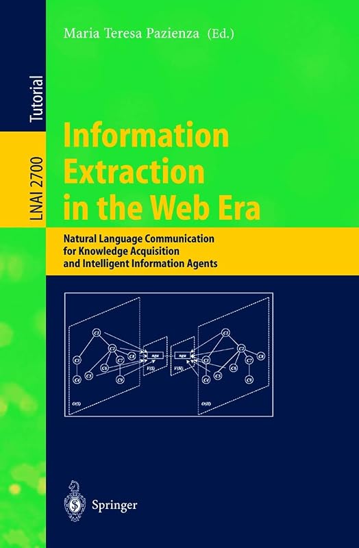 Information Extraction in the Web Era: Natural Language Communication for Knowledge Acquisition and Intelligent Information Agents (Lecture Notes in Computer Science, 2700) by Maria Teresa Pazienza