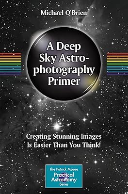 A Deep Sky Astrophotography Primer: Creating Stunning Images Is Easier Than You Think! (The Patrick Moore Practical Astronomy Series)