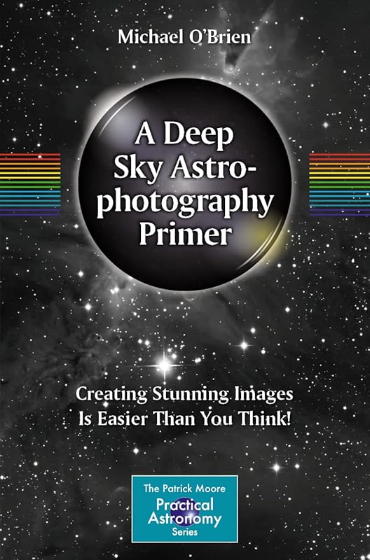 A Deep Sky Astrophotography Primer: Creating Stunning Images Is Easier Than You Think! (The Patrick Moore Practical Astronomy Series) by Michael O'Brien