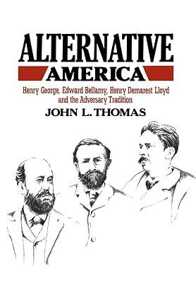 Alternative America: Henry George, Edward Bellamy, Henry Demarest Lloyd and the Adversary Tradition