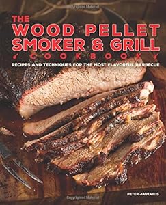 The Wood Pellet Smoker and Grill Cookbook: Recipes and Techniques for the Most Flavorful and Delicious Barbecue by Peter Jautaikis