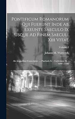 Pontificum Romanorum Qui Fuerunt Inde Ab Exeunte Saeculo Ix Usque Ad Finem Saeculi Xiii Vitae: Ab Aequalibus Conscriptae .... Paschalis Ii. - Coelestinus Iii.: 1099 - 1198; Volume 2