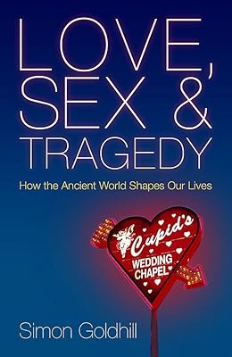 Love, Sex and Tragedy : How the Ancient World Shapes Our Lives