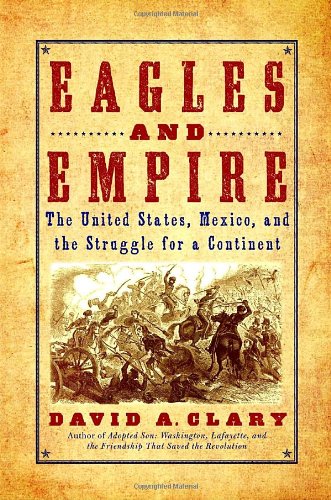 Eagles and Empire: The United States, Mexico, and the Struggle for a Continent by David A. Clary