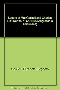 Letters of Mrs.Gaskell and Charles Eliot Norton, 1855-1865 (Anglistica & Americana S.)