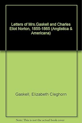 Letters of Mrs.Gaskell and Charles Eliot Norton, 1855-1865 (Anglistica & Americana S.)
