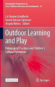 Outdoor Learning and Play: Pedagogical Practices and Children's Cultural Formation (International Perspectives on Early Childhood Education and Development Book 34) by Liv Torunn Grindheim