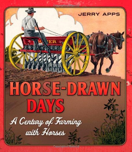 Horse-Drawn Days: A Century of Farming with Horses by Jerry Apps