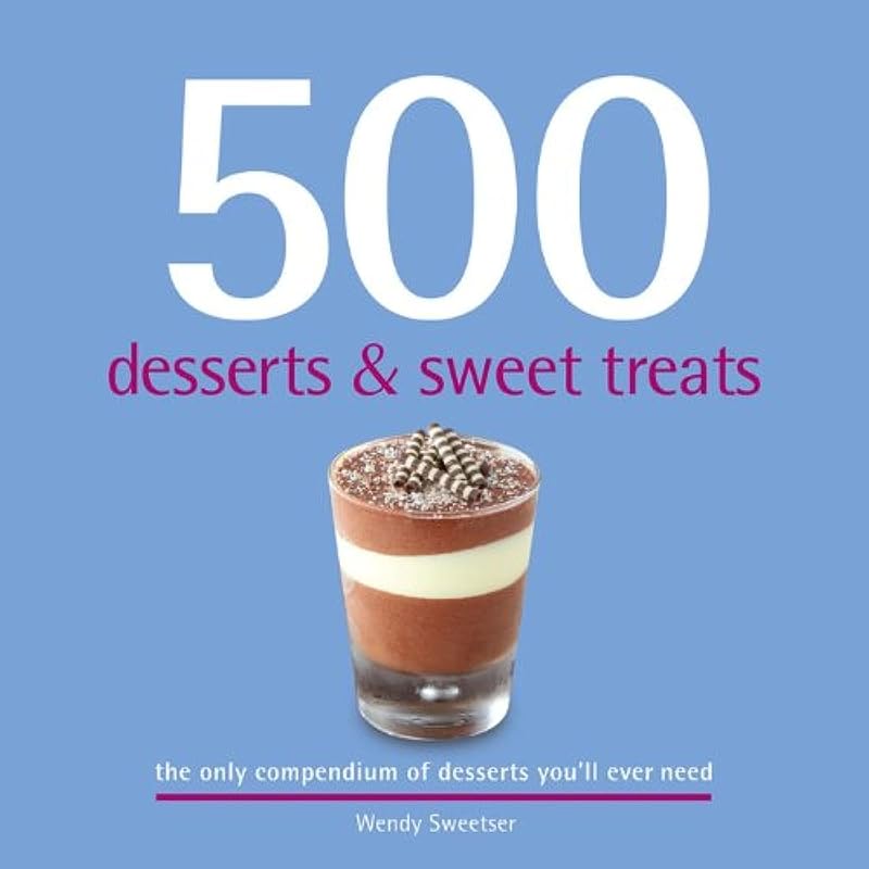 500 Desserts & Sweet Treats by Wendy Sweetser